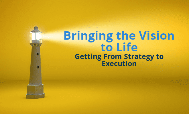 Bringing the Vision to Life: Getting From Strategy to Execution